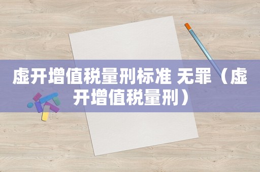 虛開增值稅量刑標(biāo)準(zhǔn) 無罪（虛開增值稅量刑）