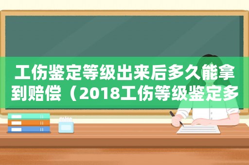 工傷鑒定等級出來后多久能拿到賠償（2018工傷等級鑒定多久出結果）