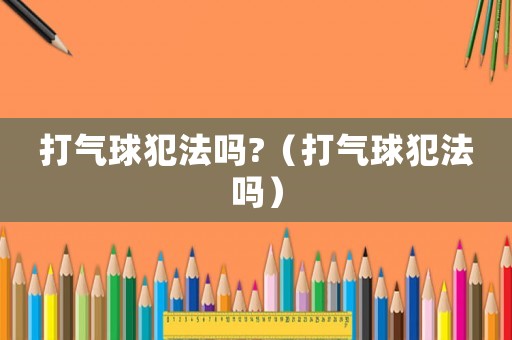 打氣球犯法嗎?（打氣球犯法嗎）