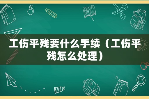 工傷平殘要什么手續（工傷平殘怎么處理）