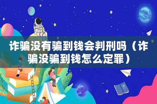詐騙沒有騙到錢會判刑嗎（詐騙沒騙到錢怎么定罪）