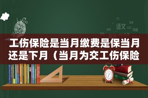 工傷保險是當月繳費是保當月還是下月（當月為交工傷保險繳費發生工傷）