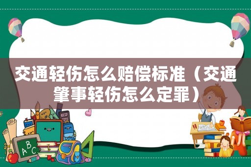 交通輕傷怎么賠償標準（交通肇事輕傷怎么定罪）