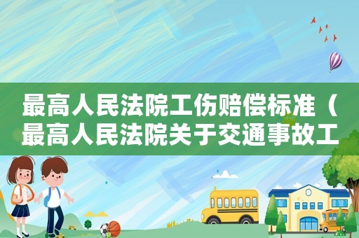 最高人民法院工傷賠償標準（最高人民法院關于交通事故工傷賠償）