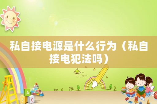 私自接電源是什么行為（私自接電犯法嗎）
