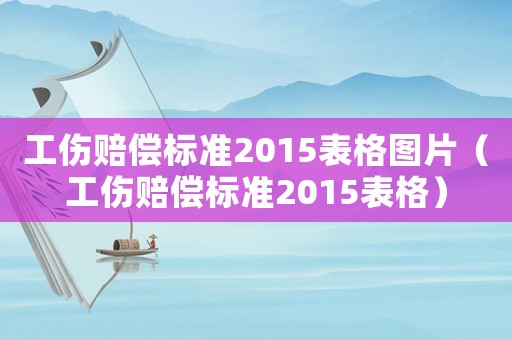 工傷賠償標準2015表格圖片（工傷賠償標準2015表格）
