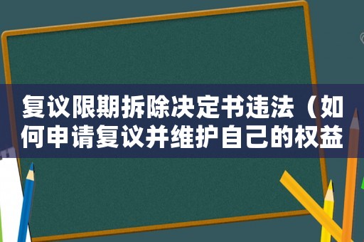 復議限期拆除決定書違法（如何申請復議并維護自己的權益）