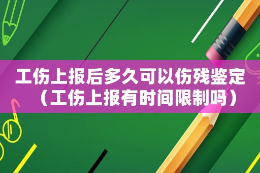 工傷上報(bào)后多久可以傷殘鑒定（工傷上報(bào)有時(shí)間限制嗎）
