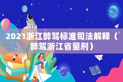 2021浙江醉駕標準司法解釋（醉駕浙江省量刑）