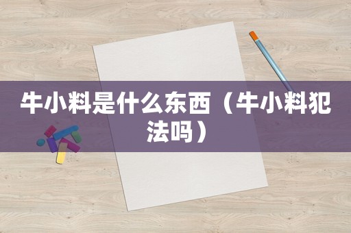 牛小料是什么東西（牛小料犯法嗎）