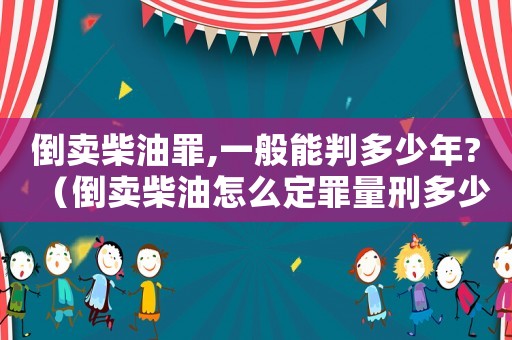 倒賣柴油罪,一般能判多少年?（倒賣柴油怎么定罪量刑多少）