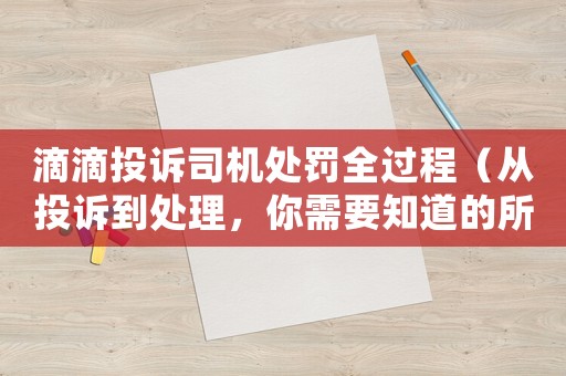 滴滴投訴司機處罰全過程（從投訴到處理，你需要知道的所有細節）