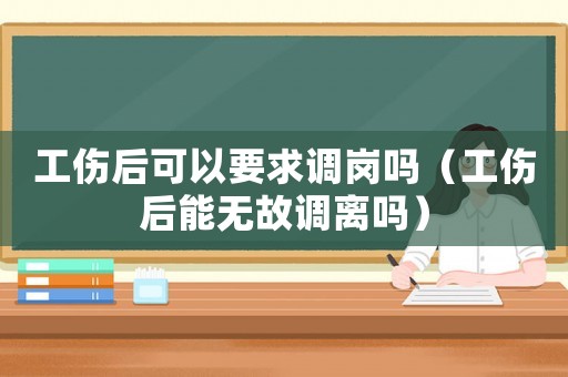 工傷后可以要求調(diào)崗嗎（工傷后能無故調(diào)離嗎）