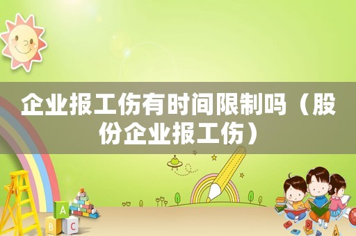 企業(yè)報工傷有時間限制嗎（股份企業(yè)報工傷）