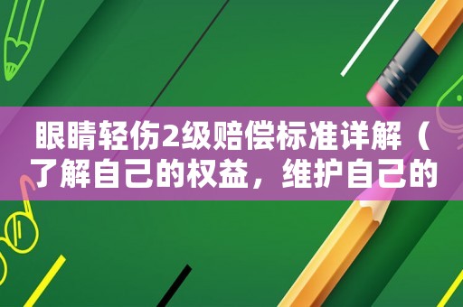 眼睛輕傷2級賠償標準詳解（了解自己的權益，維護自己的利益）