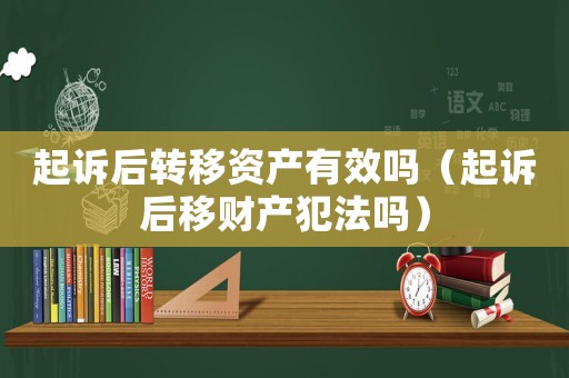 起訴后轉移資產有效嗎（起訴后移財產犯法嗎）