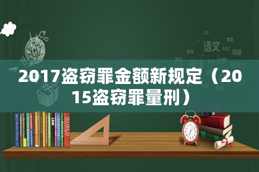 2017盜竊罪金額新規(guī)定（2015盜竊罪量刑）