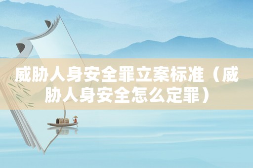 威脅人身安全罪立案標(biāo)準(zhǔn)（威脅人身安全怎么定罪）