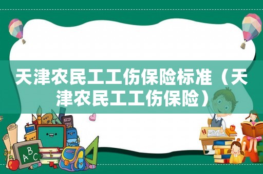 天津農民工工傷保險標準（天津農民工工傷保險）
