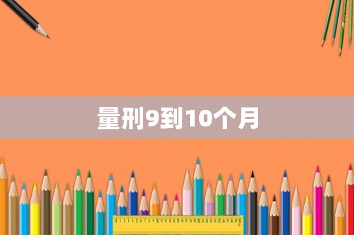 量刑9到10個(gè)月
