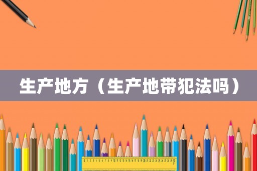 生產地方（生產地帶犯法嗎）