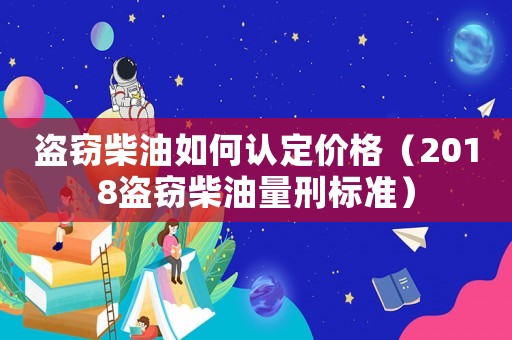 盜竊柴油如何認定價格（2018盜竊柴油量刑標準）