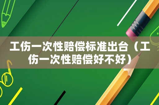 工傷一次性賠償標準出臺（工傷一次性賠償好不好）