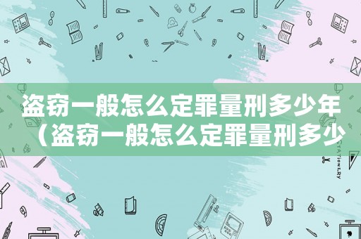 盜竊一般怎么定罪量刑多少年（盜竊一般怎么定罪量刑多少）