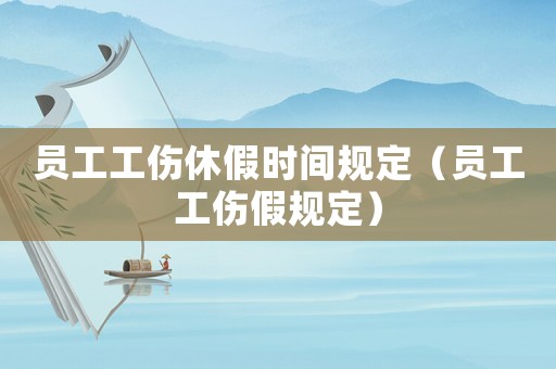 員工工傷休假時間規定（員工工傷假規定）