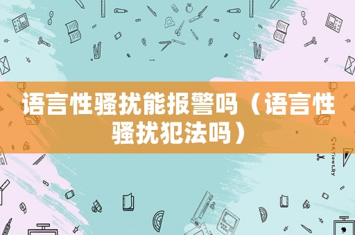 語言性騷擾能報警嗎（語言性騷擾犯法嗎）
