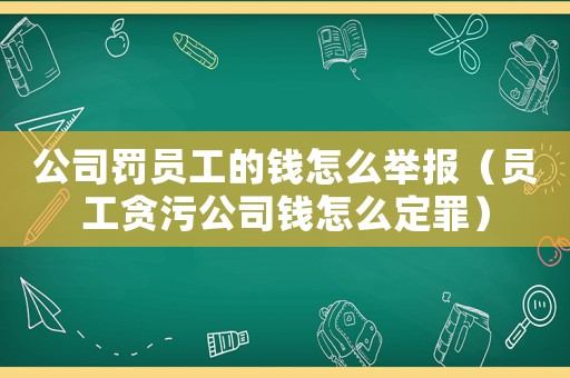 公司罰員工的錢怎么舉報（員工貪污公司錢怎么定罪）