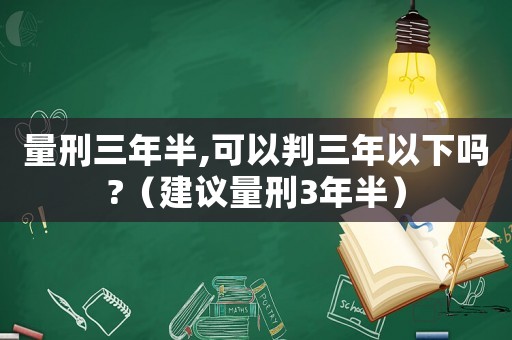量刑三年半,可以判三年以下嗎?（建議量刑3年半）