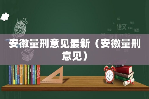 安徽量刑意見最新（安徽量刑意見）