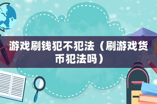 游戲刷錢犯不犯法（刷游戲貨幣犯法嗎）