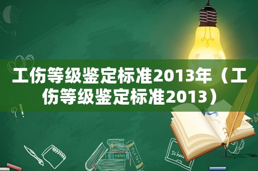 工傷等級鑒定標(biāo)準(zhǔn)2013年（工傷等級鑒定標(biāo)準(zhǔn)2013）