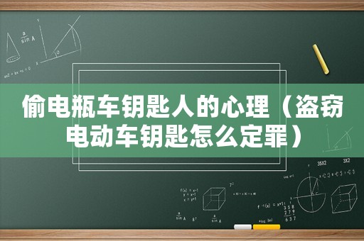 偷電瓶車鑰匙人的心理（盜竊電動(dòng)車鑰匙怎么定罪）