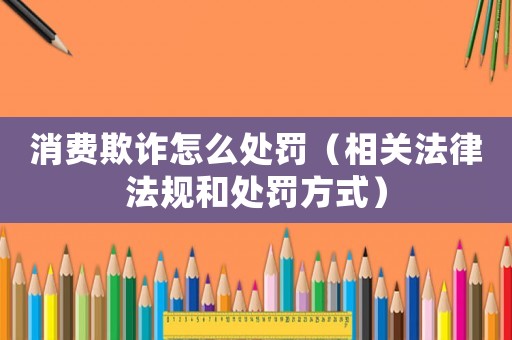 消費欺詐怎么處罰（相關法律法規和處罰方式）