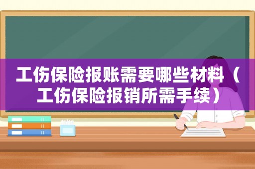 工傷保險報賬需要哪些材料（工傷保險報銷所需手續(xù)）