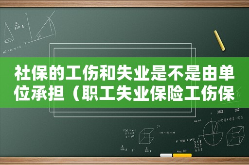 社保的工傷和失業是不是由單位承擔（職工失業保險工傷保險均由用人單位單方面繳費）