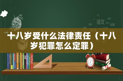 十八歲受什么法律責(zé)任（十八歲犯罪怎么定罪）