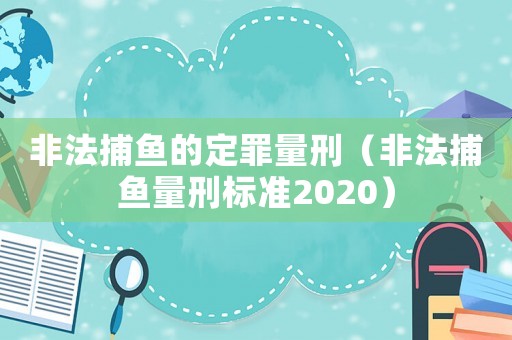 非法捕魚的定罪量刑（非法捕魚量刑標準2020）