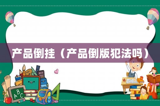 產品倒掛（產品倒版犯法嗎）