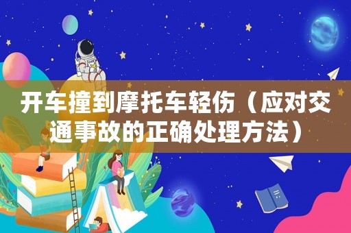 開車撞到摩托車輕傷（應對交通事故的正確處理方法）