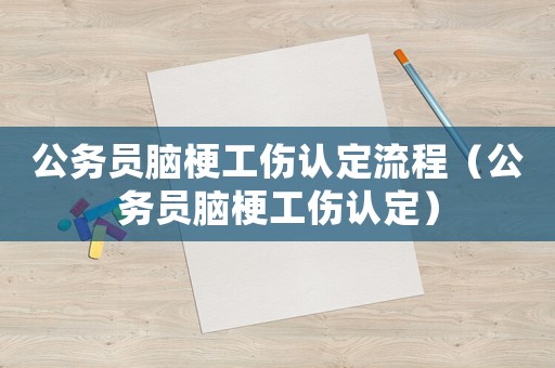 公務員腦梗工傷認定流程（公務員腦梗工傷認定）