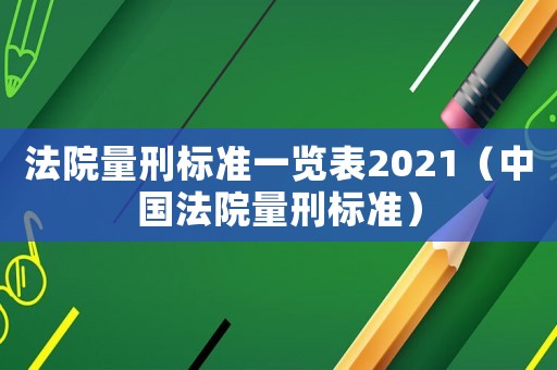 法院量刑標準一覽表2021（中國法院量刑標準）