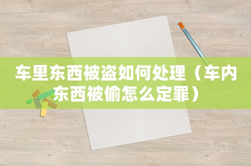 車里東西被盜如何處理（車內東西被偷怎么定罪）