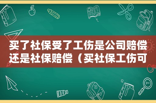 買了社保受了工傷是公司賠償還是社保賠償（買社保工傷可以賠）
