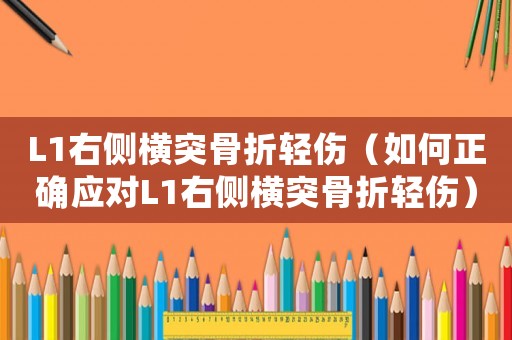 L1右側橫突骨折輕傷（如何正確應對L1右側橫突骨折輕傷）