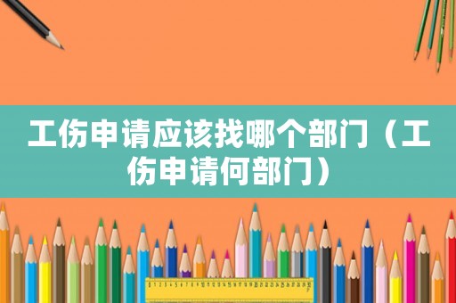 工傷申請應該找哪個部門（工傷申請何部門）