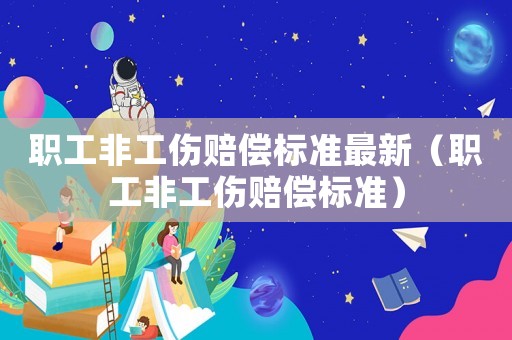 職工非工傷賠償標準最新（職工非工傷賠償標準）